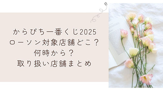 からぴち一番くじ2025ローソン対象店舗どこ?何時から?取り扱い店舗まとめ