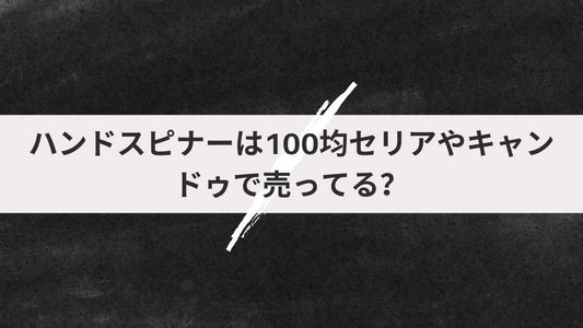 ハンドスピナーは100均セリアやキャンドゥで売ってる?