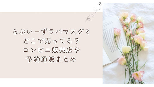 らぶいーずラバマスグミどこで売ってる?コンビニ販売店や予約通販まとめ