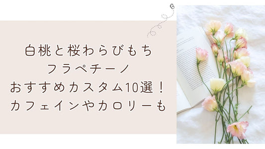 白桃と桜わらびもちフラペチーノおすすめカスタム10選!カフェインやカロリーも