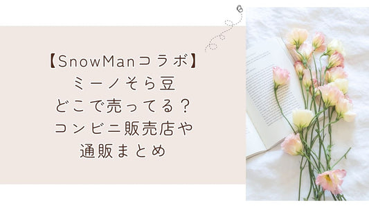 ミーノそら豆どこで売ってる?コンビニ販売店や通販まとめ【SnowManコラボ】