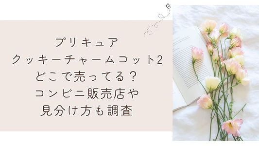 プリキュアクッキーチャームコット2どこで売ってる?コンビニ販売店や見分け方も調査