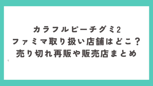 カラフルピーチグミ2ファミマ取り扱い店舗はどこ?売り切れ再販や販売店まとめ