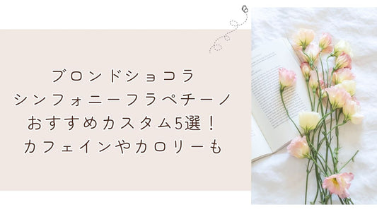 ブロンドショコラシンフォニーフラペチーノおすすめカスタム5選!カフェインやカロリーも