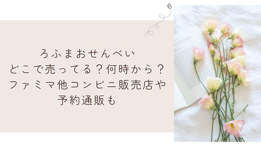 ろふまおせんべいどこで売ってる?何時から?ファミマ他コンビニ販売店や予約通販も