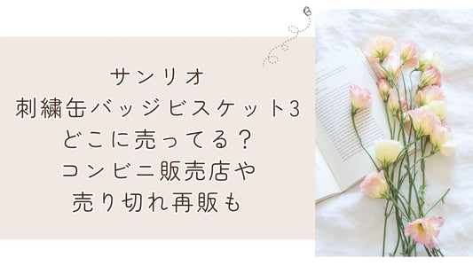 サンリオ刺繍缶バッジビスケット3どこに売ってる?コンビニ販売店や売り切れ再販も