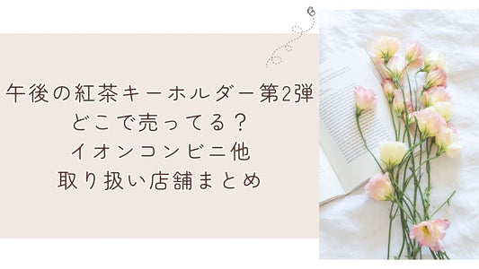午後の紅茶キーホルダー第2弾どこで売ってる?イオンコンビニ他取り扱い店舗まとめ