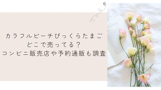 カラフルピーチびっくらたまごどこで売ってる?コンビニ販売店や予約通販も調査