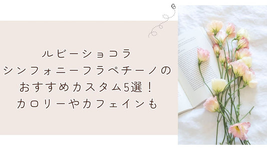 ルビーショコラシンフォニーフラペチーノのおすすめカスタム5選!カロリーやカフェインも