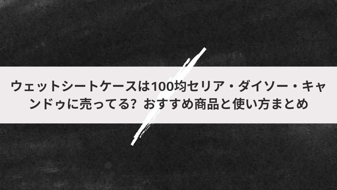 ウェットシートケースは100均セリア・ダイソー・キャンドゥに売ってる？