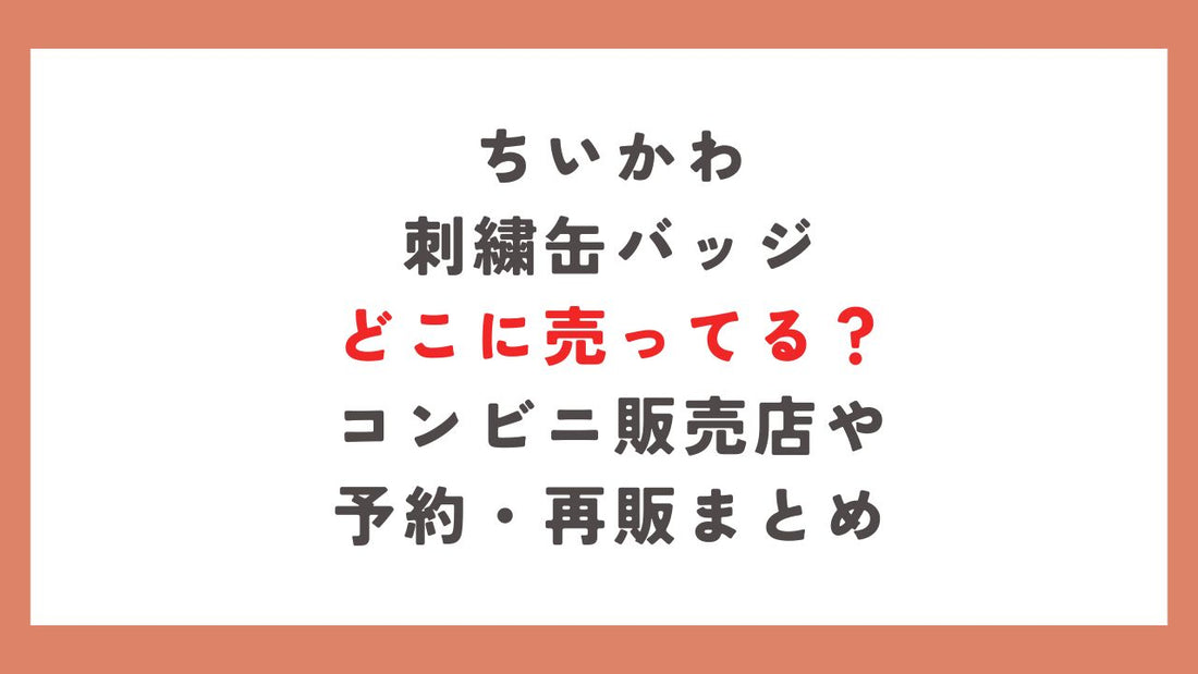 ちいかわ刺繍缶バッジどこに売ってる？コンビニ販売店や予約・再販まとめ