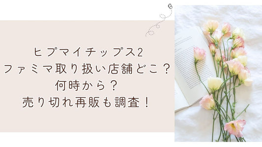 ヒプマイチップス2ファミマ取り扱い店舗どこ？何時から？売り切れ再販も調査！