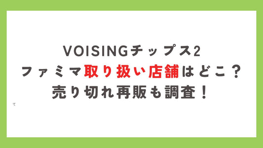 voisingチップス2ファミマ取り扱い店舗はどこ？売り切れ再販も調査！