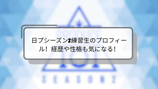 日プシーズン2練習生のプロフィール！経歴や性格も気になる！