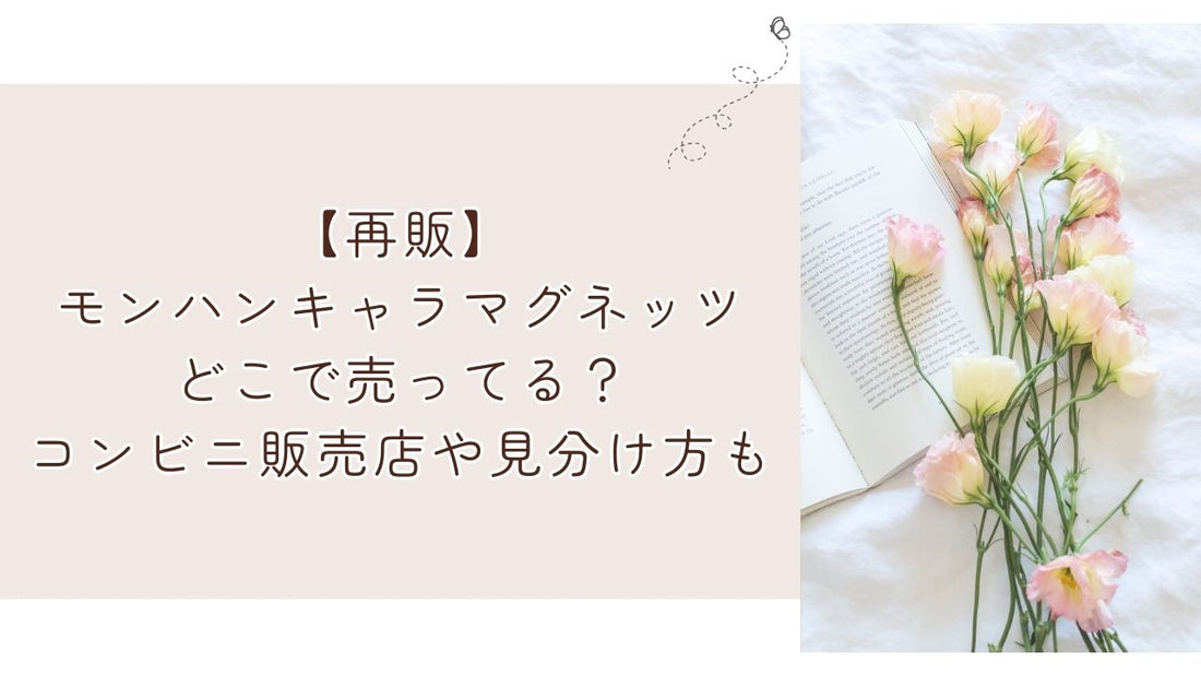 【再販】モンハンキャラマグネッツどこで売ってる？コンビニ販売店や見分け方も