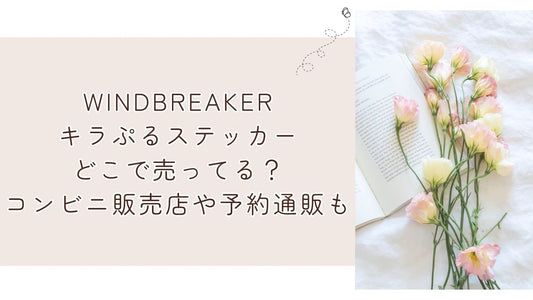 WINDBREAKERキラぷるステッカーどこで売ってる？コンビニ販売店や予約通販も