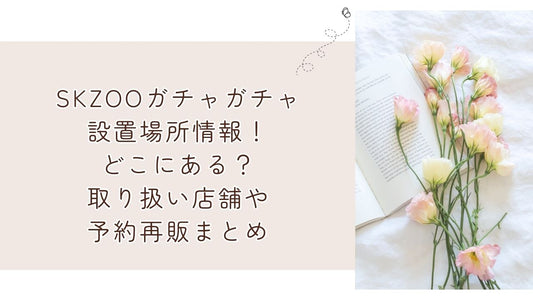 SKZOOガチャガチャ設置場所情報！どこにある？取り扱い店舗や予約再販まとめ