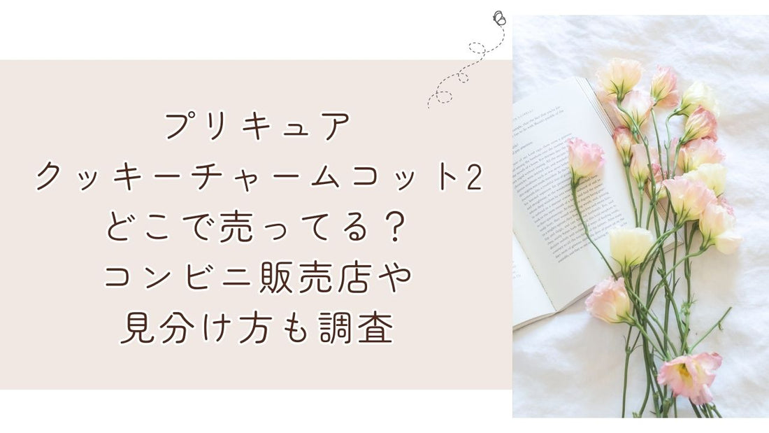 プリキュアクッキーチャームコット2どこで売ってる？コンビニ販売店や見分け方も調査