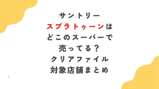 サントリースプラトゥーンはどこのスーパーで売ってる？ｸﾘｱﾌｧｲﾙ対象店舗まとめ