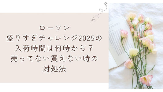 ローソン盛りすぎチャレンジ2025の入荷時間は何時から？売ってない買えない時の対処法