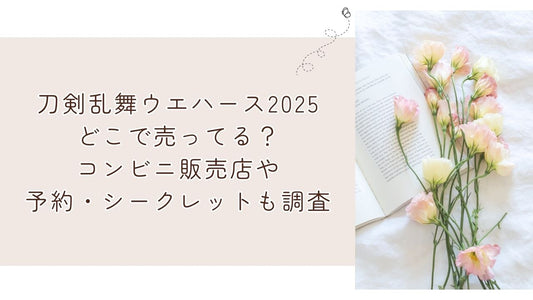 刀剣乱舞ウエハース2025どこで売ってる？コンビニ販売店や予約・シークレットも調査