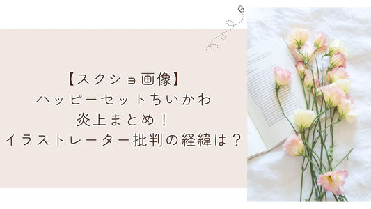 【スクショ画像】ハッピーセットちいかわ炎上まとめ！イラストレーター批判の経緯は？