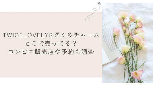 TWICELOVELYSグミ＆チャームどこで売ってる？コンビニ販売店や予約も調査