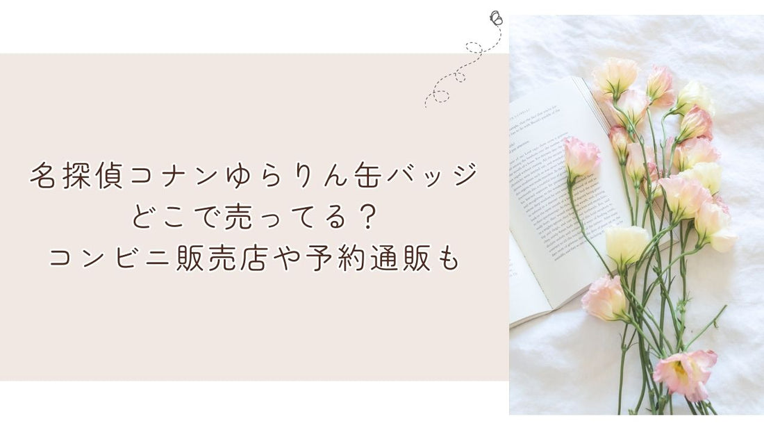 名探偵コナンゆらりん缶バッジどこで売ってる？コンビニ販売店や予約通販も