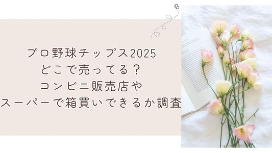 プロ野球チップス2025どこで売ってる？コンビニ販売店やスーパーで箱買いできるか調査