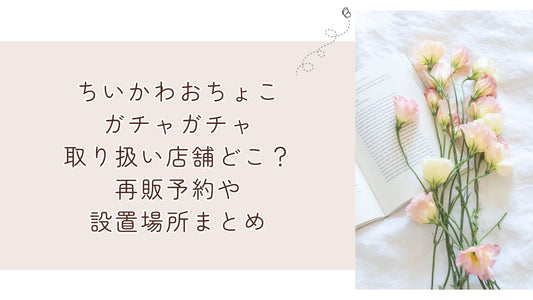 ちいかわおちょこガチャガチャ取り扱い店舗どこ？再販予約や設置場所まと