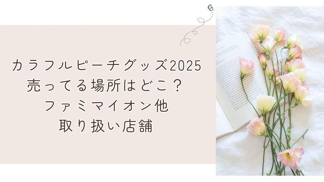 カラフルピーチグッズ2025売ってる場所はどこ？ファミマイオン他取り扱い店舗