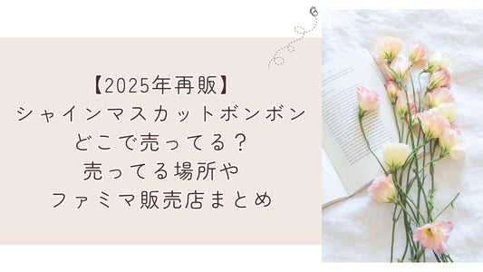 シャインマスカットボンボンどこで売ってる？売ってる場所やファミマ販売店まとめ【2025年再販】