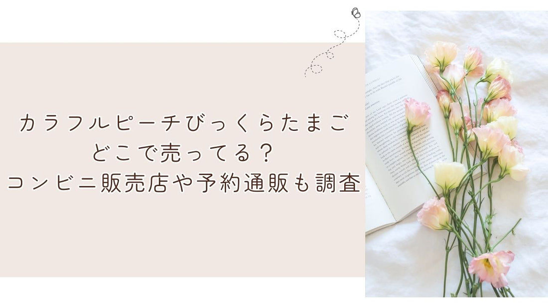 カラフルピーチびっくらたまごどこで売ってる？コンビニ販売店や予約通販も調査