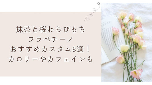 抹茶と桜わらびもちフラペチーノおすすめカスタム8選！カロリーやカフェインも