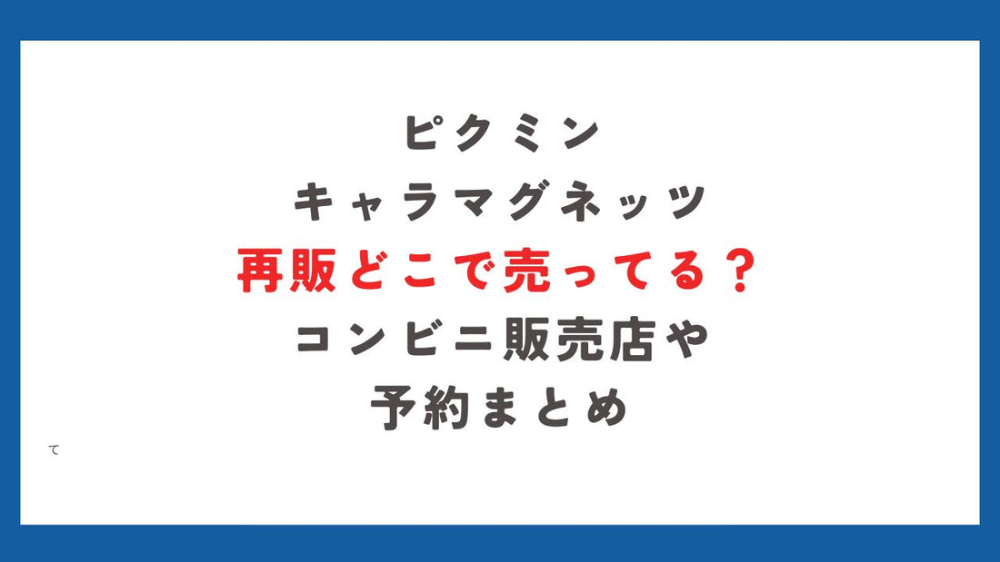 ピクミンキャラマグネッツ再販どこで売ってる？コンビニ販売店や予約まとめ