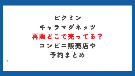 ピクミンキャラマグネッツ再販どこで売ってる？コンビニ販売店や予約まとめ
