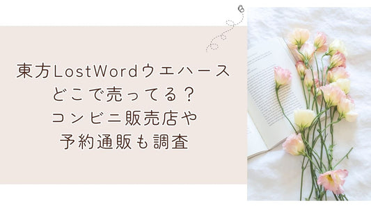 東方LostWordウエハースどこで売ってる？コンビニ販売店や予約通販も調査