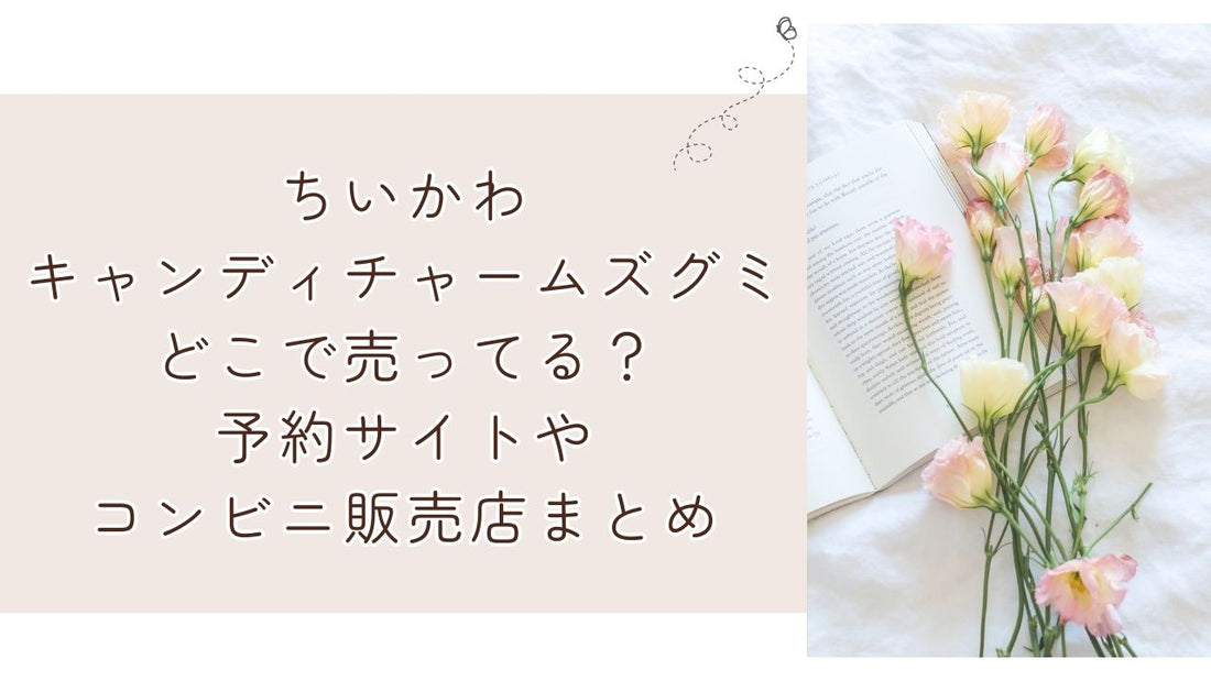 ちいかわキャンディチャームズグミどこで売ってる？予約サイトやコンビニ販売店まとめ
