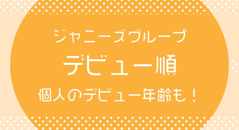ジャニーズグループのデビュー順、個人のデビュー 年齢について